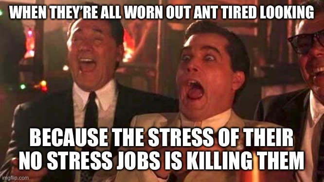 GOODFELLAS LAUGHING SCENE, HENRY HILL | WHEN THEY’RE ALL WORN OUT ANT TIRED LOOKING; BECAUSE THE STRESS OF THEIR NO STRESS JOBS IS KILLING THEM | image tagged in goodfellas laughing scene henry hill,memes,funny,facts,so true | made w/ Imgflip meme maker