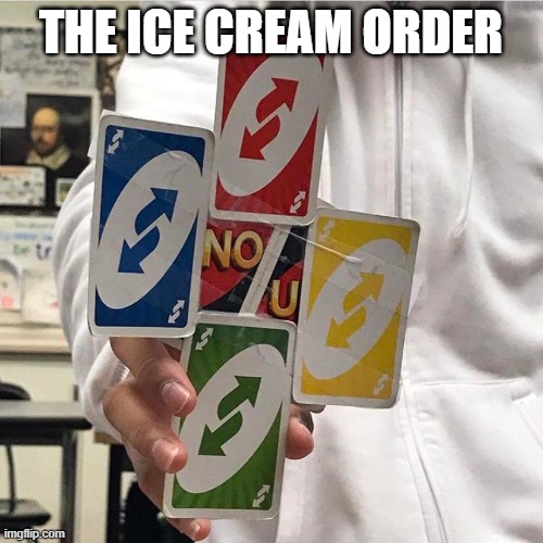 No u | THE ICE CREAM ORDER | image tagged in no u | made w/ Imgflip meme maker