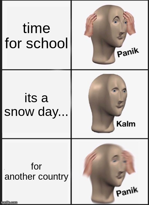 Panik Kalm Panik Meme | time for school; its a snow day... for another country | image tagged in memes,panik kalm panik | made w/ Imgflip meme maker