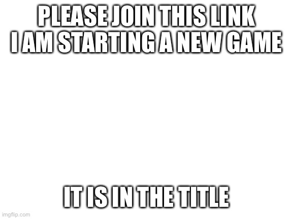 https://garticphone.com/?m=213112 | PLEASE JOIN THIS LINK I AM STARTING A NEW GAME; IT IS IN THE TITLE | image tagged in blank white template | made w/ Imgflip meme maker
