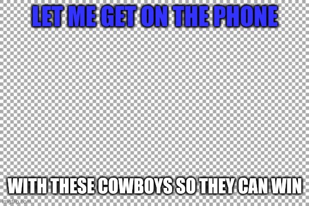Free | LET ME GET ON THE PHONE; WITH THESE COWBOYS SO THEY CAN WIN | image tagged in free | made w/ Imgflip meme maker