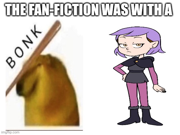 Blank White Template | THE FAN-FICTION WAS WITH A | image tagged in blank white template | made w/ Imgflip meme maker