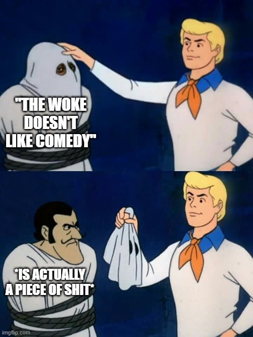 Scooby doo mask reveal | "THE WOKE DOESN'T LIKE COMEDY"; *IS ACTUALLY A PIECE OF SHIT* | image tagged in scooby doo mask reveal,comedy | made w/ Imgflip meme maker
