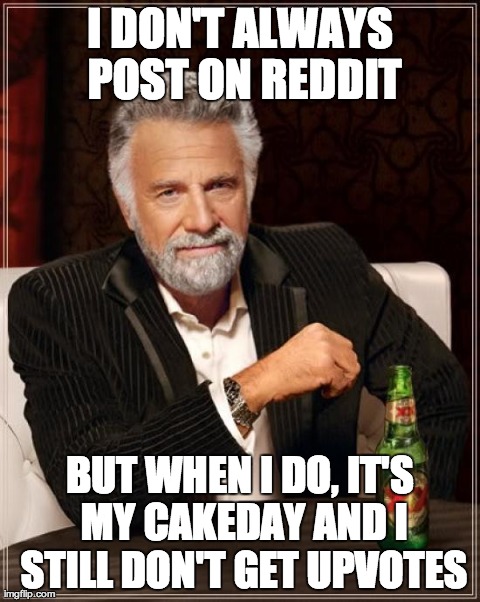 The Most Interesting Man In The World Meme | I DON'T ALWAYS POST ON REDDIT BUT WHEN I DO, IT'S MY CAKEDAY AND I STILL DON'T GET UPVOTES | image tagged in memes,the most interesting man in the world,AdviceAnimals | made w/ Imgflip meme maker