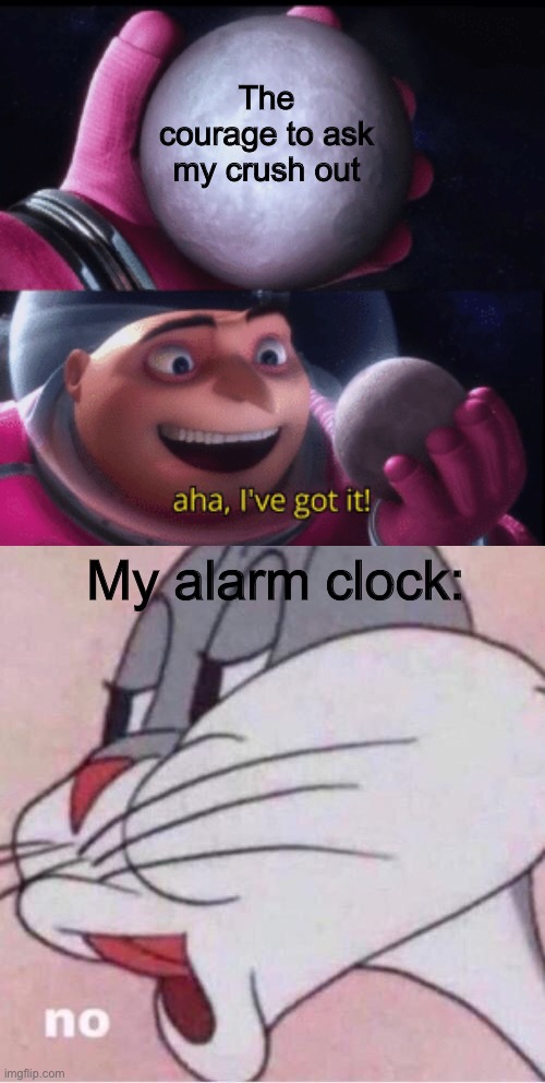 Me sad now | The courage to ask my crush out; My alarm clock: | image tagged in gru holding moon | made w/ Imgflip meme maker