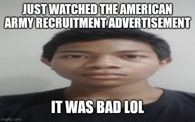 Akif | JUST WATCHED THE AMERICAN ARMY RECRUITMENT ADVERTISEMENT; IT WAS BAD LOL | image tagged in akif | made w/ Imgflip meme maker