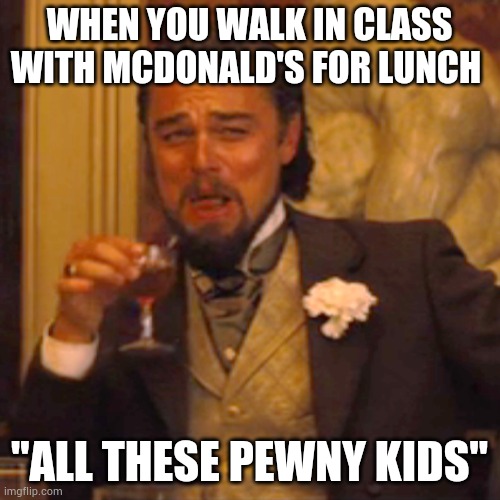 Laughing Leo Meme | WHEN YOU WALK IN CLASS WITH MCDONALD'S FOR LUNCH; "ALL THESE PEWNY KIDS" | image tagged in memes,laughing leo | made w/ Imgflip meme maker