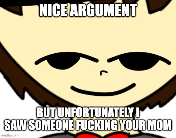 Nice argument but unfortunately I’m doing your mom | NICE ARGUMENT BUT UNFORTUNATELY I SAW SOMEONE FUCKING YOUR MOM | image tagged in nice argument but unfortunately i m doing your mom | made w/ Imgflip meme maker