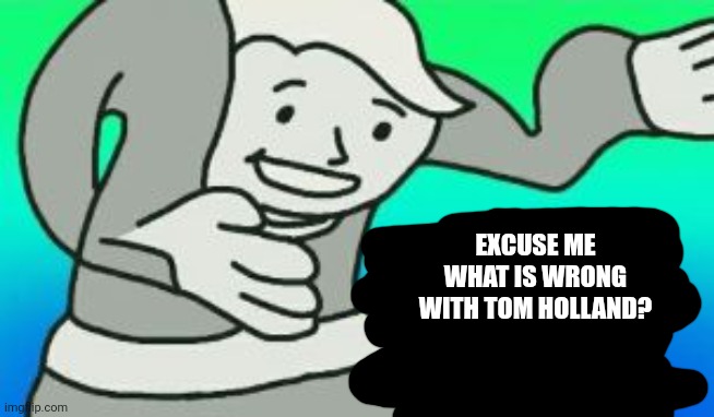 Excuse Me What The Heck | EXCUSE ME WHAT IS WRONG WITH TOM HOLLAND? | image tagged in excuse me what the heck | made w/ Imgflip meme maker