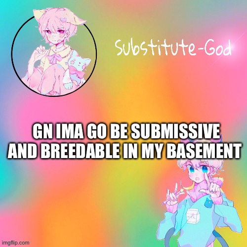 GN IMA GO BE SUBMISSIVE AND BREEDABLE IN MY BASEMENT | made w/ Imgflip meme maker
