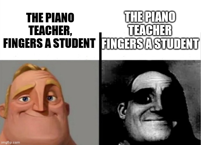 Teacher's Copy | THE PIANO TEACHER, FINGERS A STUDENT THE PIANO TEACHER FINGERS A STUDENT | image tagged in teacher's copy | made w/ Imgflip meme maker