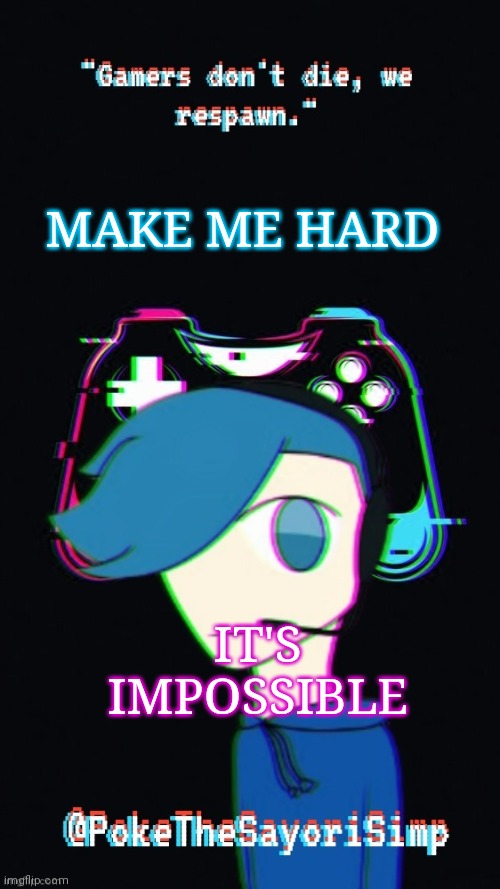 Pokes third gaming temp | MAKE ME HARD; IT'S IMPOSSIBLE | image tagged in pokes third gaming temp | made w/ Imgflip meme maker