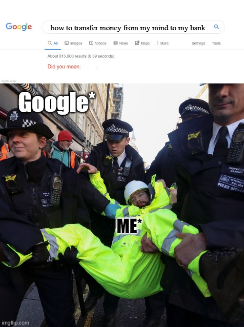 Don't Mess with Goggle | how to transfer money from my mind to my bank; Google*; ME* | image tagged in did you mean | made w/ Imgflip meme maker