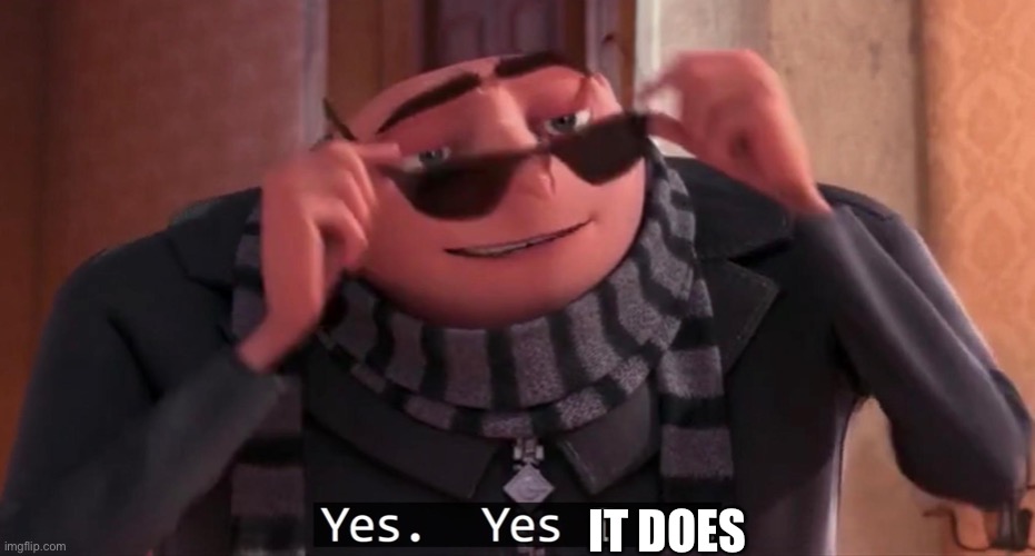 Gru yes, yes i am. | IT DOES | image tagged in gru yes yes i am | made w/ Imgflip meme maker