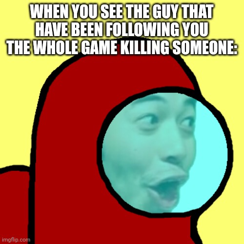 Amogus Pog | WHEN YOU SEE THE GUY THAT HAVE BEEN FOLLOWING YOU THE WHOLE GAME KILLING SOMEONE: | image tagged in amogus pog | made w/ Imgflip meme maker