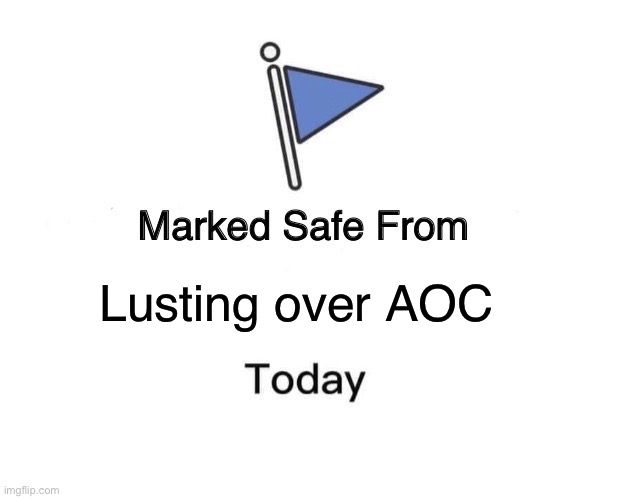Marked Safe From | Lusting over AOC | image tagged in memes,marked safe from,politics lol | made w/ Imgflip meme maker