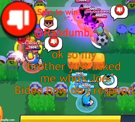 randumb announcement | ok so my brother just asked me who's Joe Biden how do I respond | image tagged in randumb announcement | made w/ Imgflip meme maker