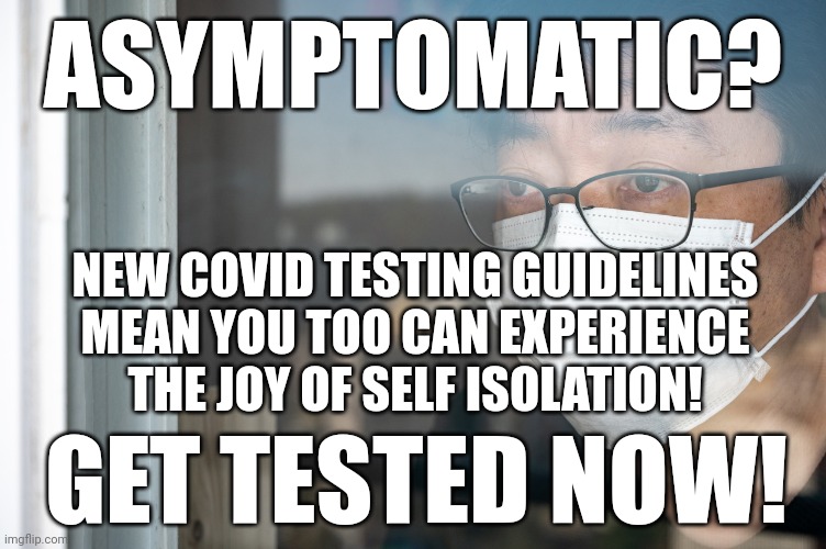 ASYMPTOMATIC TESTING NOW! | ASYMPTOMATIC? NEW COVID TESTING GUIDELINES MEAN YOU TOO CAN EXPERIENCE THE JOY OF SELF ISOLATION! GET TESTED NOW! | image tagged in asymptomatic isolation man,coronavirus,covid-19,covid vaccine,testing,mask | made w/ Imgflip meme maker