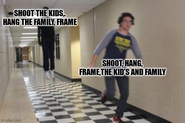 Floating Kid Chasing Running Kid | SHOOT THE KIDS,. HANG THE FAMILY, FRAME SHOOT, HANG, FRAME,THE KID'S AND FAMILY | image tagged in floating kid chasing running kid | made w/ Imgflip meme maker
