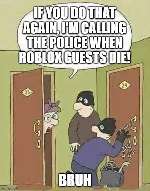 Roblox meme | IF YOU DO THAT AGAIN, I'M CALLING THE POLICE WHEN ROBLOX GUESTS DIE! BRUH | image tagged in robbers | made w/ Imgflip meme maker
