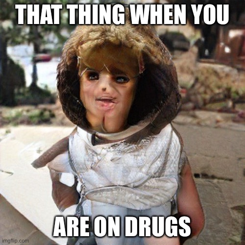 That x thing | THAT THING WHEN YOU; ARE ON DRUGS | image tagged in that x thing | made w/ Imgflip meme maker