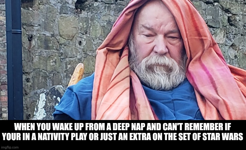 Where am I?? | WHEN YOU WAKE UP FROM A DEEP NAP AND CAN'T REMEMBER IF YOUR IN A NATIVITY PLAY OR JUST AN EXTRA ON THE SET OF STAR WARS | image tagged in star wars,bible,play,memes | made w/ Imgflip meme maker