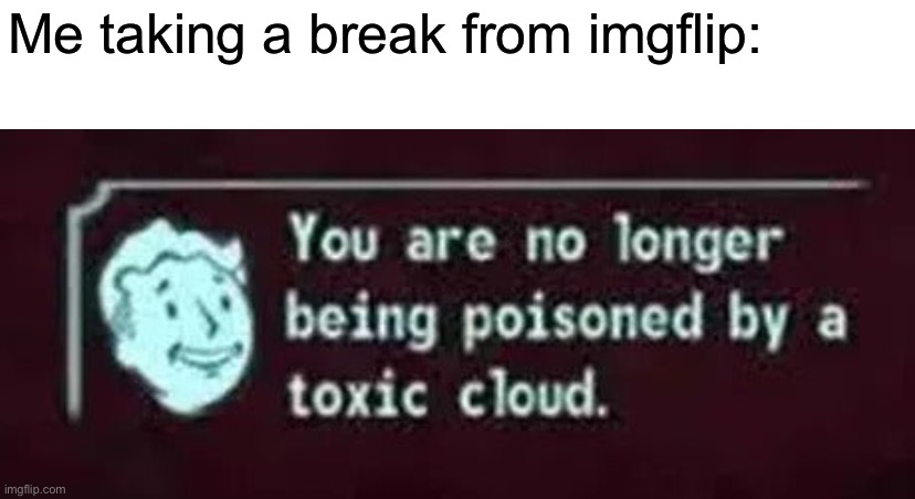 Me taking a break from imgflip: | made w/ Imgflip meme maker