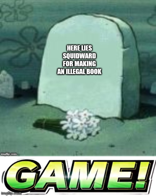 HERE LIES SQUIDWARD FOR MAKING AN ILLEGAL BOOK | image tagged in here lies x,game | made w/ Imgflip meme maker