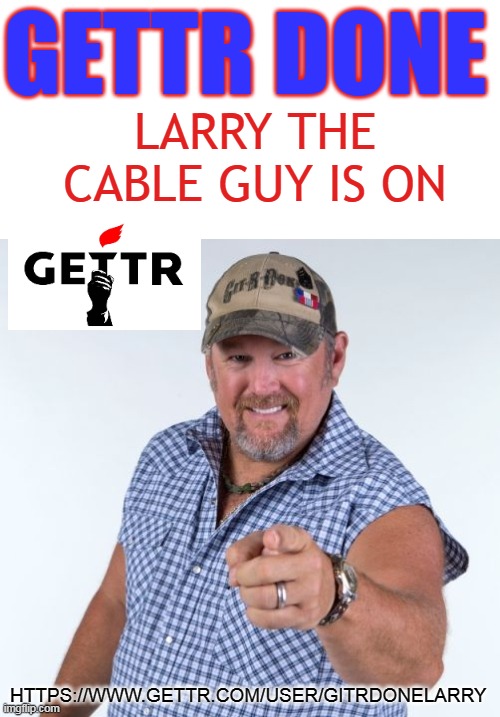 Larry the Cable Guy | GETTR DONE; LARRY THE CABLE GUY IS ON; HTTPS://WWW.GETTR.COM/USER/GITRDONELARRY | image tagged in larry the cable guy | made w/ Imgflip meme maker