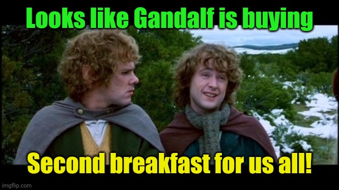 pippin second breakfast | Looks like Gandalf is buying Second breakfast for us all! | image tagged in pippin second breakfast | made w/ Imgflip meme maker