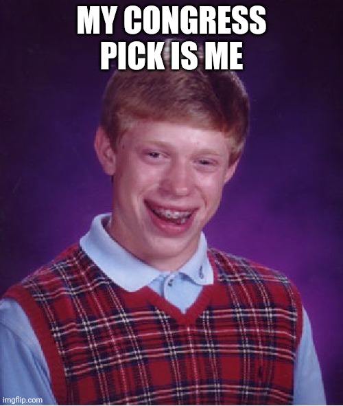 Bad Luck Brian | MY CONGRESS PICK IS ME | image tagged in memes,bad luck brian | made w/ Imgflip meme maker