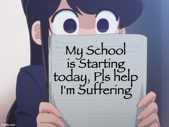 I'M NOT READY FOR SCHOOL!!! | My School is Starting today, Pls help I'm Suffering | image tagged in komi san | made w/ Imgflip meme maker