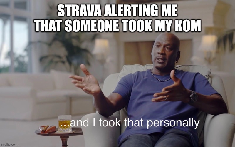 and I took that personally | STRAVA ALERTING ME THAT SOMEONE TOOK MY KOM | image tagged in and i took that personally | made w/ Imgflip meme maker