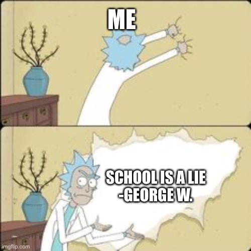 Me exposing academics | ME; SCHOOL IS A LIE
-GEORGE W. | image tagged in rick ripping wall | made w/ Imgflip meme maker