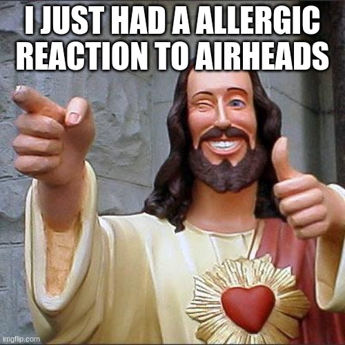 funni amogus (3AM) (OMG HE CAME) | I JUST HAD A ALLERGIC REACTION TO AIRHEADS | image tagged in memes,buddy christ | made w/ Imgflip meme maker