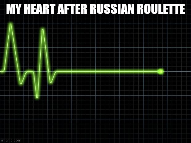 EKG Flatline | MY HEART AFTER RUSSIAN ROULETTE | image tagged in ekg flatline | made w/ Imgflip meme maker
