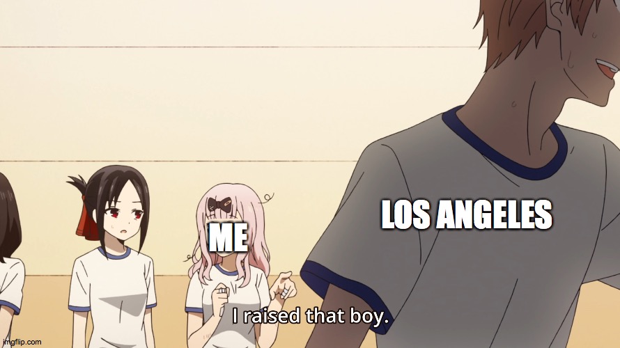 Chika I raised that boy meme | ME LOS ANGELES | image tagged in chika i raised that boy meme | made w/ Imgflip meme maker
