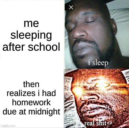 fax | me sleeping after school; then realizes i had homework due at midnight | image tagged in memes,sleeping shaq | made w/ Imgflip meme maker