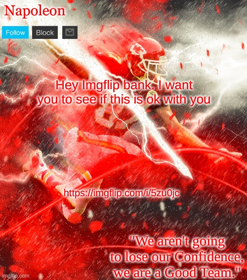 https://imgflip.com/i/5zu0jc | Hey Imgflip bank. I want you to see if this is ok with you; https://imgflip.com/i/5zu0jc | image tagged in napoleon's kelce temp | made w/ Imgflip meme maker