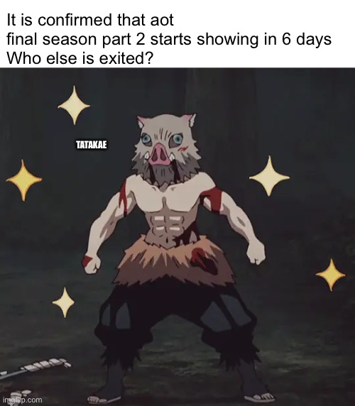 Yey | It is confirmed that aot final season part 2 starts showing in 6 days 
Who else is exited? TATAKAE | image tagged in anime,aot | made w/ Imgflip meme maker