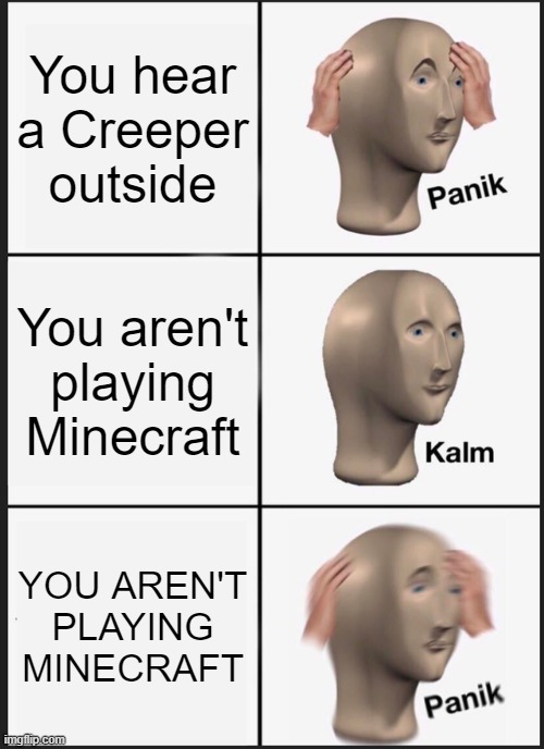 Panik Kalm Panik | You hear a Creeper outside; You aren't playing Minecraft; YOU AREN'T PLAYING MINECRAFT | image tagged in memes,panik kalm panik,minecraft | made w/ Imgflip meme maker