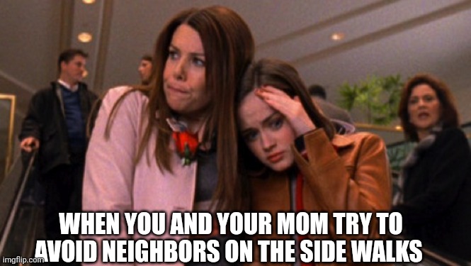 My life in a nutshell | WHEN YOU AND YOUR MOM TRY TO AVOID NEIGHBORS ON THE SIDE WALKS | image tagged in gilmore girls | made w/ Imgflip meme maker