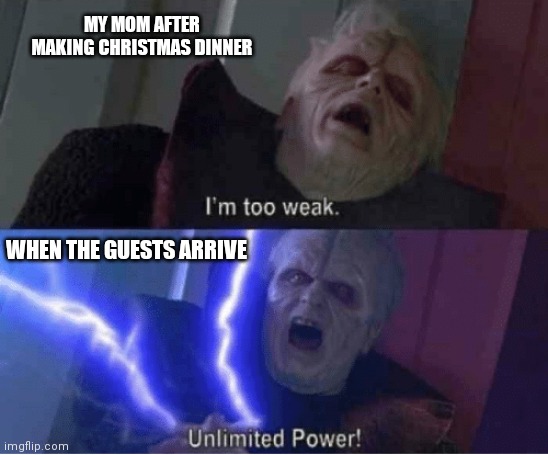 My moms christmas | MY MOM AFTER MAKING CHRISTMAS DINNER; WHEN THE GUESTS ARRIVE | image tagged in too weak unlimited power | made w/ Imgflip meme maker