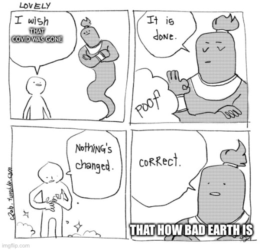 Truth | THAT COVID WAS GONE; THAT HOW BAD EARTH IS | image tagged in i wish genie nothing's changed | made w/ Imgflip meme maker