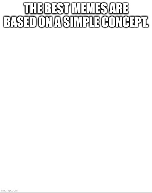 Simple concept of a blank white template | THE BEST MEMES ARE BASED ON A SIMPLE CONCEPT. | image tagged in blank white template | made w/ Imgflip meme maker