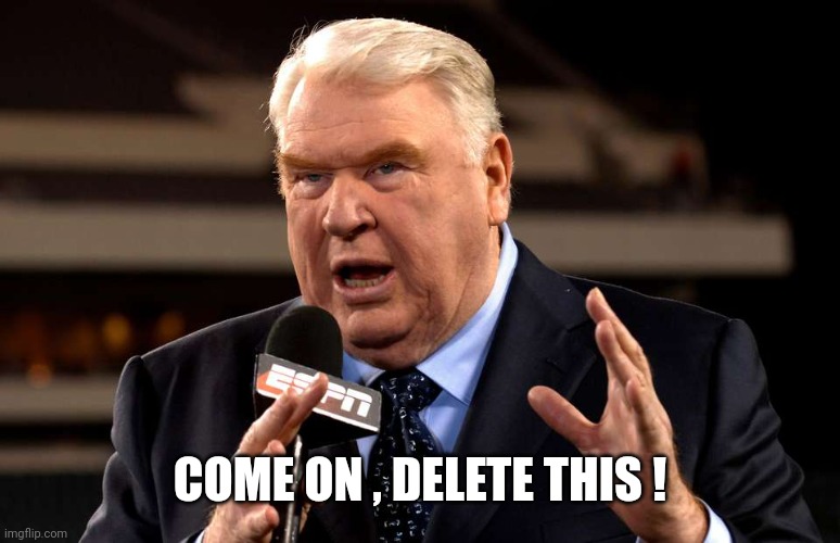 John Madden | COME ON , DELETE THIS ! | image tagged in john madden | made w/ Imgflip meme maker