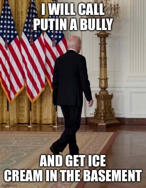 Biden back | I WILL CALL PUTIN A BULLY AND GET ICE CREAM IN THE BASEMENT | image tagged in biden back | made w/ Imgflip meme maker