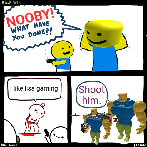 Billy, What Have You Done | NOOBY! I like lisa gaming; Shoot him. | image tagged in billy what have you done | made w/ Imgflip meme maker