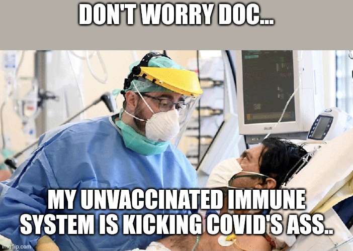 Covidiots | DON'T WORRY DOC... MY UNVACCINATED IMMUNE SYSTEM IS KICKING COVID'S ASS.. | image tagged in covid,covidiots,trump,republican,liberal,covid vaccine | made w/ Imgflip meme maker