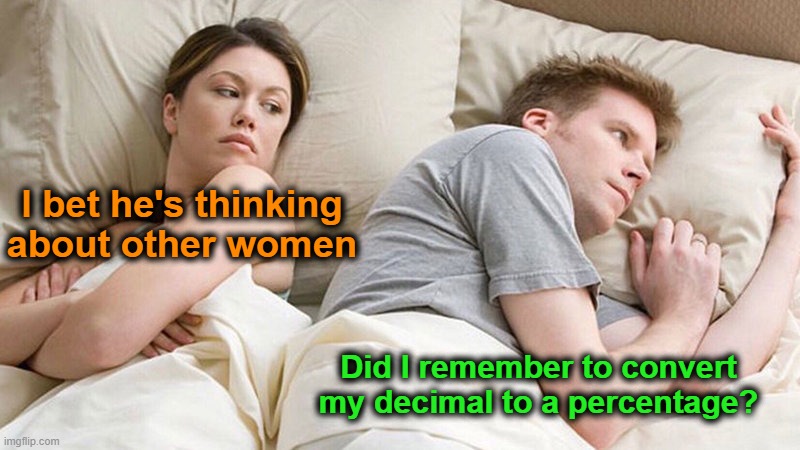 Don't forget to multiply by 100. | I bet he's thinking about other women; Did I remember to convert my decimal to a percentage? | image tagged in i bet he's thinking of other woman,decimals,percentage | made w/ Imgflip meme maker